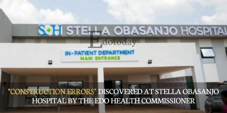 “Construction errors” Discovered At Stella Obasanjo Hospital By The Edo Health Commissioner