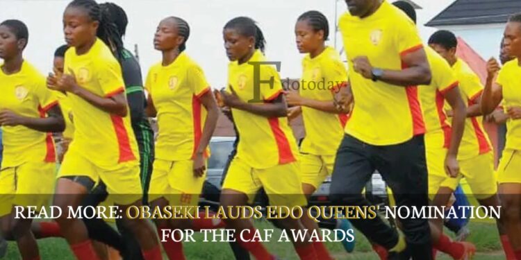 READ MORE: Obaseki Lauds Edo Queens’ Nomination For The CAF Awards