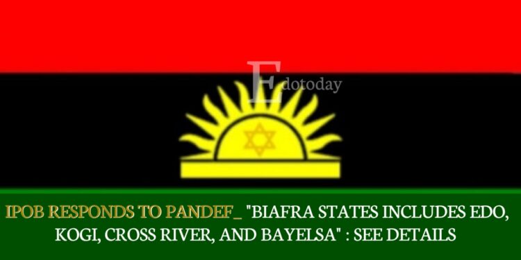 IPOB Responds To PANDEF_ “Biafra States Includes Edo, Kogi, Cross River, And Bayelsa” : SEE DETAILS 