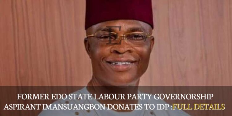 Former Edo State Labour Party Governorship Aspirant Imansuangbon Donates To IDP :FULL DETAILS
