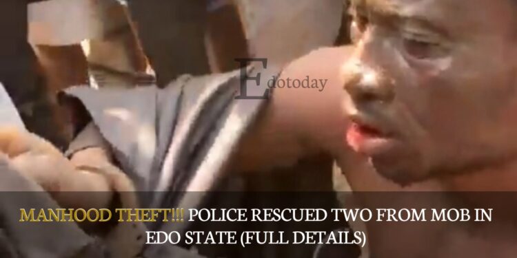 MANHOOD THEFT!!! Police Rescued Two From Mob In Edo State (FULL DETAILS)