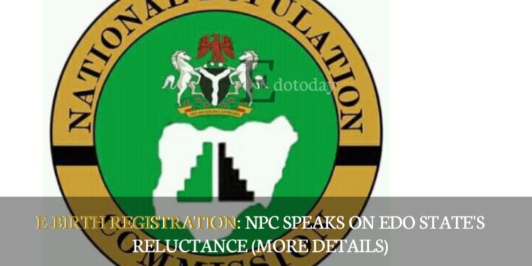 E-BIRTH REGISTRATION: NPC Speaks On Edo State’s Reluctance (MORE DETAILS)