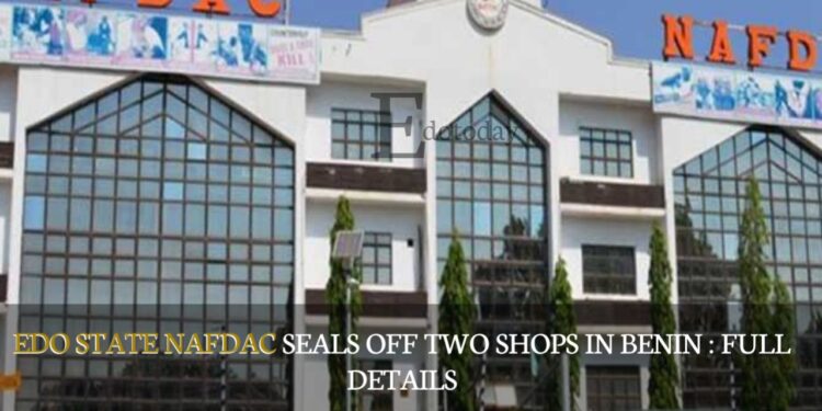 Edo State NAFDAC Seals Off Two Shops In Benin : FULL DETAILS