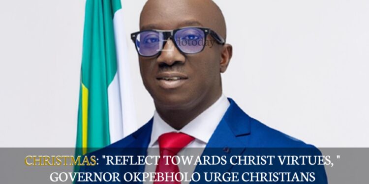 CHRISTMAS: “REFLECT TOWARDS CHRIST VIRTUES, ” Governor Okpebholo Urge Christians