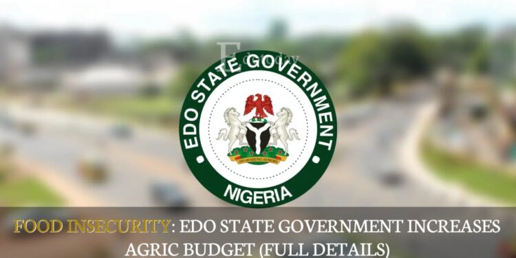 Food Insecurity: Edo State Government Increases Agric Budget (FULL DETAILS)