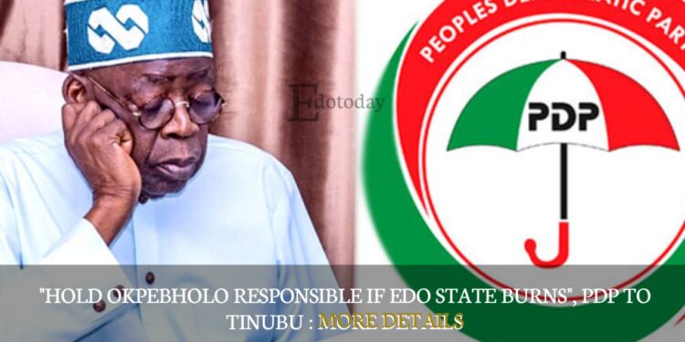 “Hold Okpebholo Responsible If Edo State Burns”, PDP To Tinubu : MORE DETAILS