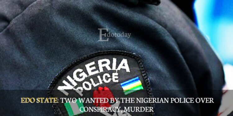 EDO STATE: Two Wanted By The Nigerian Police Over Conspiracy, Murder