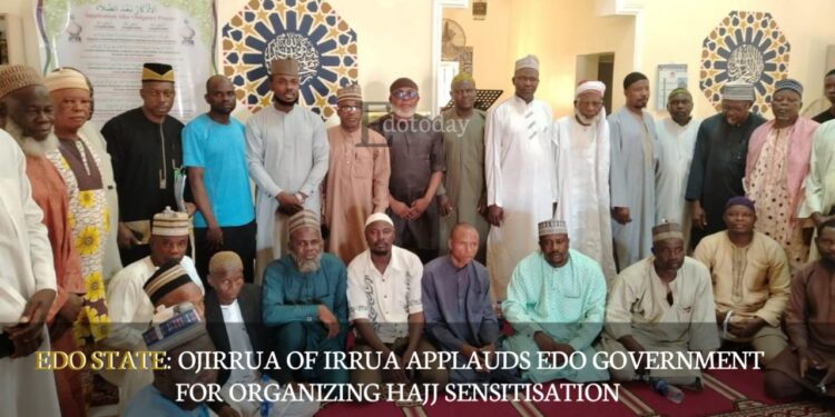 EDO STATE: Ojirrua Of Irrua Applauds Edo Government For Organizing Hajj Sensitisation