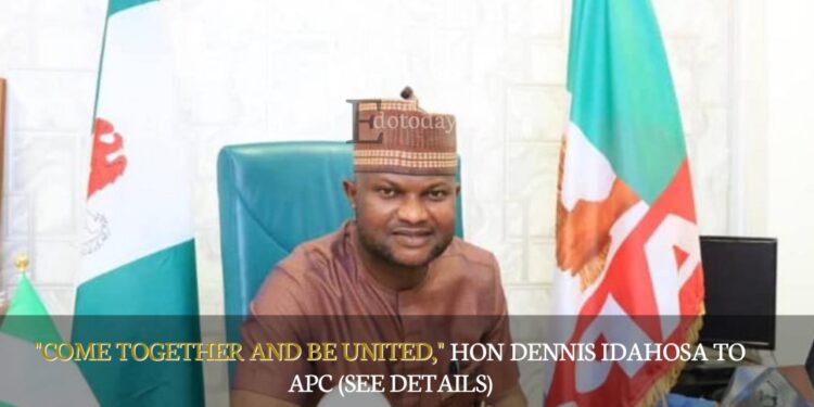 “Come Together And Be United,” Hon Dennis Idahosa To APC (SEE DETAILS)
