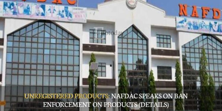 Unregistered Products: NAFDAC Speaks On Ban Enforcement On Products (DETAILS)