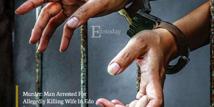 Murder: Man Arrested For Allegedly Killing Wife In Edo State