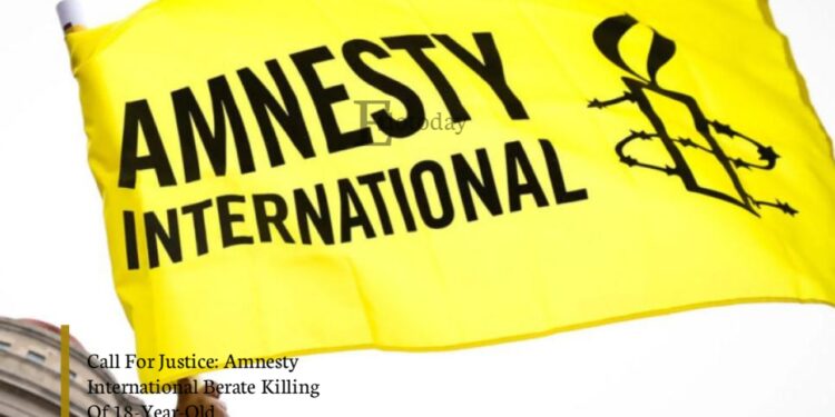 Call For Justice: Amnesty International Berate Killing Of 18-Year-Old