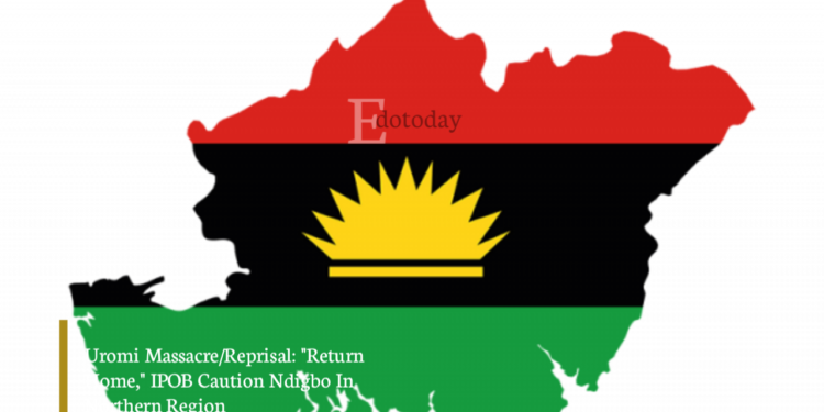Uromi Massacre/Reprisal: “Return Home,” IPOB Caution Ndigbo In Northern Region