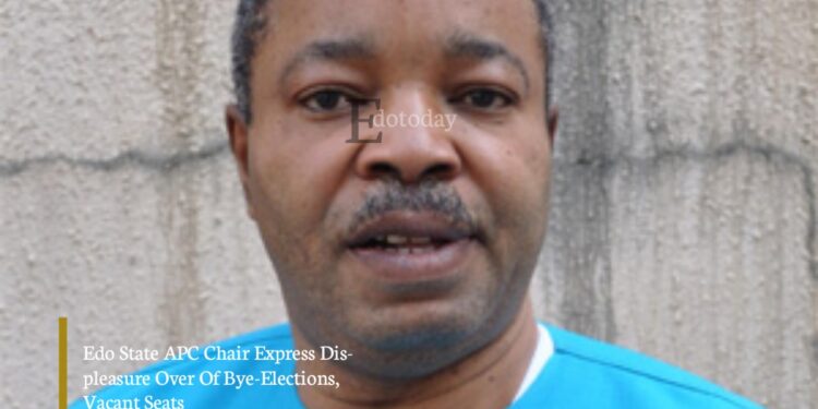 Edo State APC Chair Express Displeasure Over Of Bye-Elections, Vacant Seats