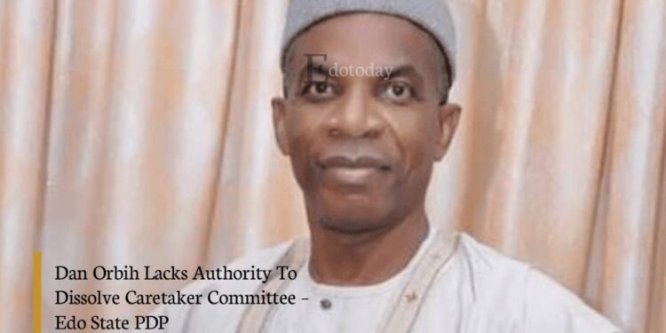 Dan Orbih Lacks Authority To Dissolve Caretaker Committee – Edo State PDP