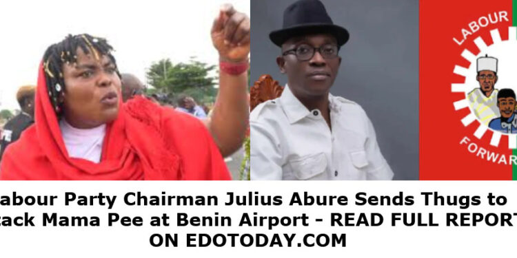 Labour Party Chairman Julius Abure Sends Thugs to Attack Mama Pee at Benin Airport